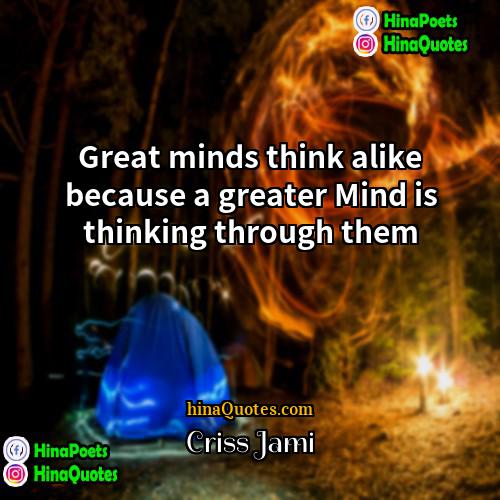 Criss Jami Quotes | Great minds think alike because a greater